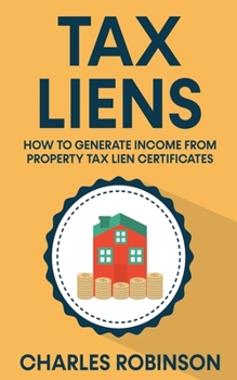 Tax Liens: How To Generate Income From Property Tax Lien Certificates