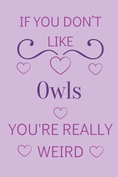 If You Don't Like Owls You're Really Weird: Cute Lined Notepad Gift For Owl Lover
