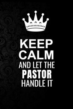 Keep Calm and Let the Pastor Handle It: 6*9 Inch 100 Pages Pastor Blanked Lined Journal / Notebooks as Gift for Your friend, coworker, Spouse, Dad Or Any Pastor