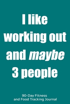 Paperback I Like Working Out and Maybe 3 People: 90-Day Fitness and Food Tracking Journal Book