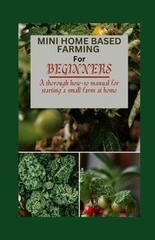 Paperback Mini Home Based Farming for Beginners: A Thorough How to Manual for Starting a Small Farm at Home Book