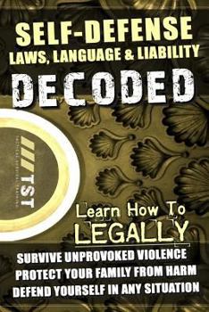 Paperback Self-Defense Laws, Language & Liability Decoded: Learn How to Legally Survive Unprovoked Violence, Protect Your Family from Harm & Defend Yourself in Book