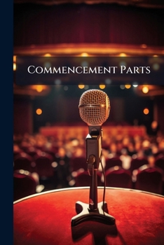 Commencement Parts: Valedictories, Salutatories, Orations, Essays , Class Poems, Ivy Orations, Toasts