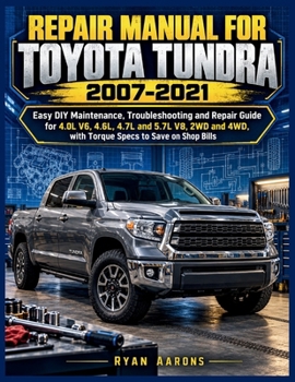 REPAIR MANUAL FOR TOYOTA TUNDRA 2007-2021: Easy DIY Maintenance, Troubleshooting and Repair Guide for 4.0L V6, 4.6L, 4.7L and 5.7L V8, 2WD and 4WD, with Torque Specs to Save on Shop Bills
