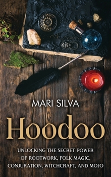 Hardcover Hoodoo: Unlocking the Secret Power of Rootwork, Folk Magic, Conjuration, Witchcraft, and Mojo Book