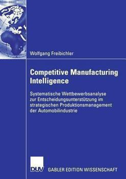 Paperback Competitive Manufacturing Intelligence: Systematische Wettbewerbsanalyse Zur Entscheidungsunterstützung Im Strategischen Produktionsmanagement Der Aut [German] Book