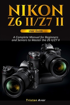 Paperback Nikon Z6 II/Z7 II User Guide: A Complete Manual for Beginners and Seniors to Master the Z6 II/Z7 II Book