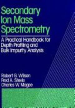 Hardcover Secondary Ion Mass Spectrometry: A Practical Handbook for Depth Profiling and Bulk Impurity Analysis Book