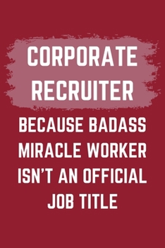 Paperback Corporate Recruiter Because Badass Miracle Worker Isn't An Official Job Title: A Corporate Recruiter Journal Notebook to Write Down Things, Take Notes Book