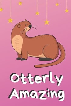 Otterly Amazing - Funny Pink Notebook For Otter And Animal Lovers: signed Notebook/Journal Book to Write in, (6” x 9”), 120 Pages, (cute happy funny otter animal Notebook  )