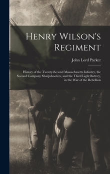 Hardcover Henry Wilson's Regiment: History of the Twenty-Second Massachusetts Infantry, the Second Company Sharpshooters, and the Third Light Battery, in Book