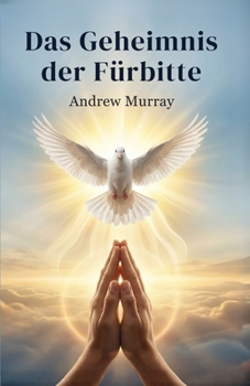 Das Geheimnis der Fürbitte - Der Gebetsklassiker von Andrew Murray (Deutsch) (German Edition)