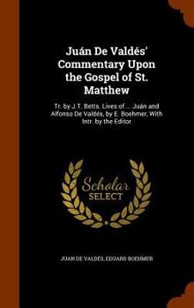 Hardcover Juán De Valdés' Commentary Upon the Gospel of St. Matthew: Tr. by J.T. Betts. Lives of ... Juán and Alfonso De Valdés, by E. Boehmer, With Intr. by th Book