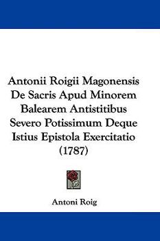 Paperback Antonii Roigii Magonensis De Sacris Apud Minorem Balearem Antistitibus Severo Potissimum Deque Istius Epistola Exercitatio (1787) Book