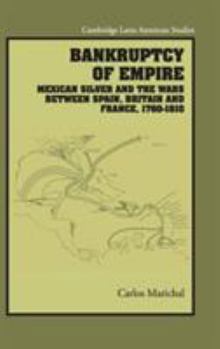 Hardcover Bankruptcy of Empire: Mexican Silver and the Wars Between Spain, Britain and France, 1760-1810 Book