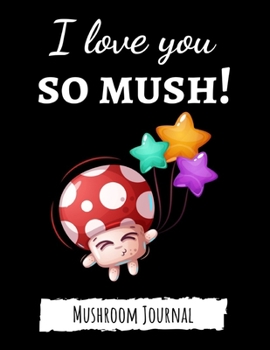 I Love You So Mush!: Cute College Ruled Mushroom Journal / Notebook / Notepad, Gifts For Mushrooms Lovers, Perfect For School