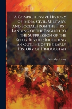 A Comprehensive History of India, Civil, Military, and Social, From the First Landing of the English to the Suppression of the Sepoy Revolt: Including an Outline of the Early History of Hindoostan