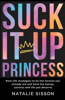 Paperback Suck It Up Princess: Real life strategies to be the heroine you already are and have the money, success and life you deserve. Book