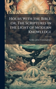 Hardcover Hours With the Bible: or, The Scriptures in the Light of Modern Knowledge Book