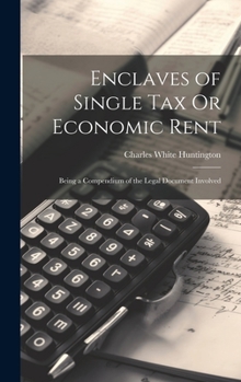 Hardcover Enclaves of Single Tax Or Economic Rent: Being a Compendium of the Legal Document Involved Book