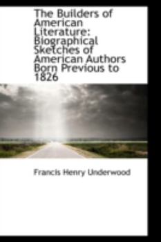 Paperback The Builders of American Literature: Biographical Sketches of American Authors Born Previous to 1826 Book