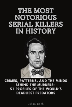 The Most Notorious Serial Killers in History: Crimes, Patterns, and the Minds Behind the Murders: 51 Profiles of the World’s Deadliest Predators (Core Concepts Series)