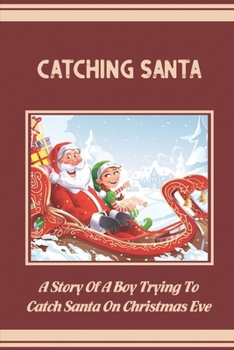 Catching Santa: A Story Of A Boy Trying To Catch Santa On Christmas Eve