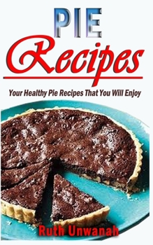 Paperback Pie Recipes: Your Healthy Pie Recipes That You Will Enjoy Book