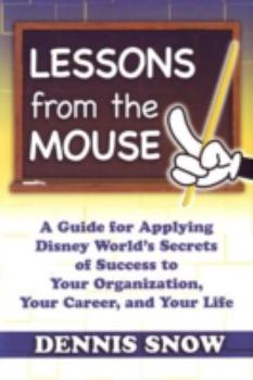 Hardcover Lessons from the Mouse: A Guide for Applying Disney World's Secrets of Success to Your Own Organization, Your Career, and Your Life Book