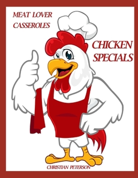 MEAT LOVER CASSRTOLES: CHICKEN SPECIALS: 84 RECIPES, BROCCOLI, NOODLE, ASPARGUS, CHEESE, HAM, BISCUIT, CURRY, ROSEMARY, SHERRY, WINE, ENCHILADA, MORE (Casseroles)