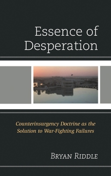 Hardcover The Essence of Desperation: Counterinsurgency Doctrine as the Solution to War-Fighting Failures Book