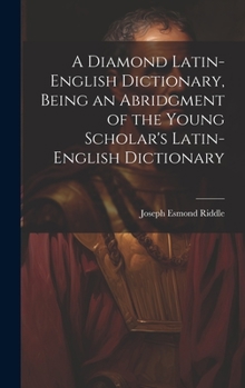 Hardcover A Diamond Latin-English Dictionary, Being an Abridgment of the Young Scholar's Latin-English Dictionary Book