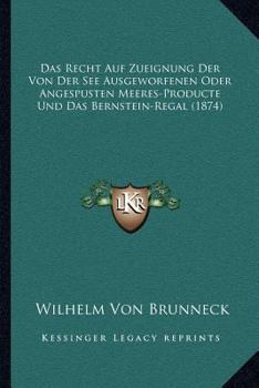 Das Recht Auf Zueignung Der Von Der See Ausgeworfenen Oder Angespusten Meeres-Producte Und Das Bernstein-Regal (1874)