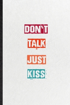 Paperback Don't Talk Just Kiss: Blank Practical Encourage Motivation Lined Notebook/ Journal For Empathy Motivating Behavior, Inspirational Saying Uni Book