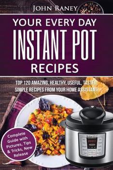 Paperback Your Every Day Instant Pot Recipes: TOP 120 Amazing, Healthy, Useful, Tasted, Simple Recipes From Your Home Assistant Book