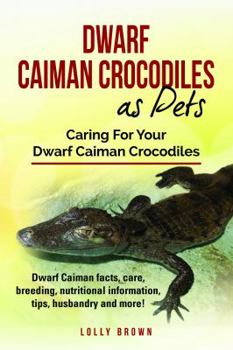 Paperback Dwarf Caiman Crocodiles as Pets: Dwarf Caiman facts, care, breeding, nutritional information, tips, husbandry and more! Caring For Your Dwarf Caiman C Book