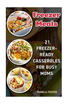 Paperback Freezer Meals: 21 Freezer-Ready Casseroles For Busy Moms: (Freezing meals recipes, Crockpot, Frozen Diet Meals, Easy Freezing Meals, Book