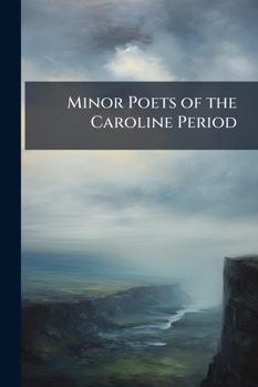 Minor Poets of the Caroline Period ...: General Introduction. William Chamberlayne: Pharonnida; England's Jubilee. Edward Benlowes: Theophila; the ... Katherine Philips: Poems. Patrick Hannay: