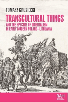 Transcultural Things and the Spectre of Orientalism in Early Modern Poland-Lithuania (Rethinking Art's Histories)
