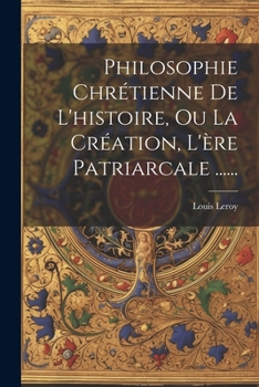 Paperback Philosophie Chrétienne De L'histoire, Ou La Création, L'ère Patriarcale ...... [French] Book