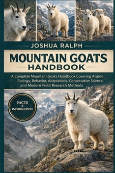 MOUNTAIN GOATS HANDBOOK: A Complete Mountain Goats Handbook Covering Alpine Ecology, Behavior, Adaptations, Conservation Science, and Modern Field Research Methods