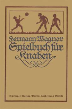Hermann Wagners Illustriertes Spielbuch Fur Knaben: Eine Sammlung Von Vewegungsspielen Und Korperubungen, Physikalischen Und Chemischen Kunststucken, Unterhaltenden Handfertigkeiten, Denkspielen Und G