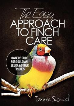 Paperback The Easy Approach To Finch Care: How to Care for Gouldian Finches, Zebra Finches, Finches and More Book