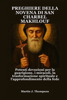 Paperback Preghiere Della Novena Di San Charbel Makhlouf: Potenti devozioni per la guarigione, i miracoli, la trasformazione spirituale e l'approfondimento dell [Italian] Book