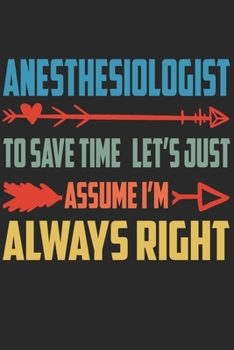 Paperback Anesthesiologist - To Save Time Let's Just Assume I'm Always Right: Great 6x9" Notebook, 120 Pages, Perfect for Note and Journal, Funny Gift for Anest Book