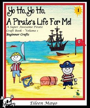 Paperback Yo Ho, Yo Ho, a Pirate's Life for Me: A Super Awesome Pirate Craft Book - Volume 1 - Beginner Crafts Book