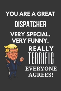 You Are A Great Dispatcher Very Special. Very Funny. Really Terrific Everyone Agrees! Notebook: Trump Gag, Lined Journal, 120 Pages, 6 x 9, Matte Finish