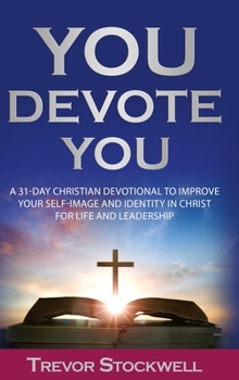 You Devote You: A 31-Day Christian Devotional to Improve Your Self-Image and Identity in Christ for Life and Leadership (Identity and Intentional Living Series)