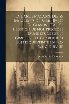 Paperback La Dance Macabre Des Ss. Innocents De Paris [By J.C. De Gerson] D'après L'édition De 1484, Précédée D'une Étude Sur Le Cimetière, Le Charnier Et La Fr [French] Book