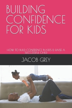 Paperback Building Confidence for Kids: How to Build Confidence in Kids & Raise a Successful Child Book
